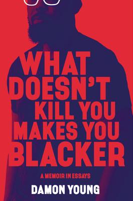 WHAT DOESN'T KILL YOU MAKES YOU BLACKER: A MEMOIR IN ESSAYS