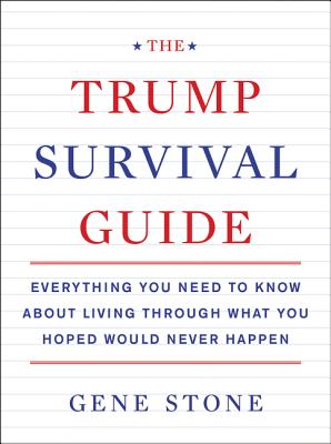 Trump Survival Guide: Everything You Need to Know about Living Through What You Hoped Would Never Happen