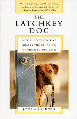 Image for The Latchkey Dog: How the Way You Live Shapes the Behavior of the Dog You Love