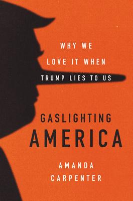 Gaslighting America: Why We Love It When Trump Lies to Us [Hardcover] Amanda Carpenter