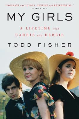 My Girls: A Lifetime with Carrie and Debbie A Son's Poignant Hollywood Memoir of Love and Loss