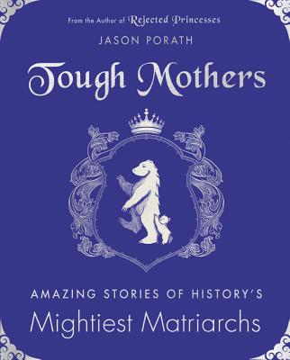 Tough Mothers: Amazing Stories of History's Mightiest Matriarchs (Rejected Princesses) [Hardcover] Porath, Jason