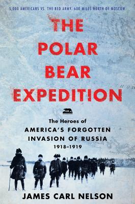 The Polar Bear Expedition: The Heroes of America's Forgotten Invasion of Russia, 1918-1919 [Hardcover] Nelson, James Carl