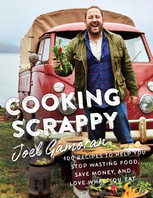 COOKING SCRAPPY : 100 RECIPES TO HELP YOU STOP WASTING FOOD, SAVE MONEY, AND LOVE WHAT YOU EAT