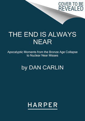 End Is Always Near: Apocalyptic Moments from the Bronze Age Collapse to Nuclear Near Misses