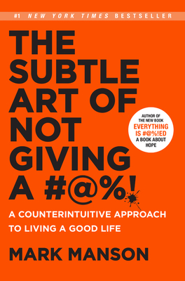 The Subtle Art of Not Giving a #%!: A Counterintuitive Approach to Living a Good Life