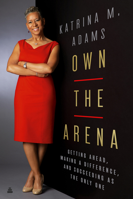 Image for Own the Arena: Getting Ahead, Making a Difference, and Succeeding as the Only One