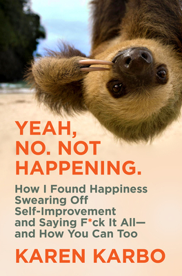 Yeah, No. Not Happening.: How I Found Happiness Swearing Off Self-Improvement and Saying F*ck It Alland How You Can Too