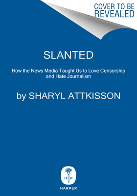 Image for Slanted: How the News Media Taught Us to Love Censorship and Hate Journalism