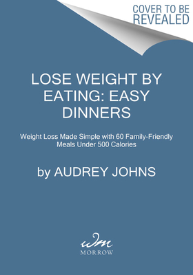 Lose Weight by Eating: Easy Dinners: Weight Loss Made Simple with 60 Family-Friendly Meals Under 500 Calories