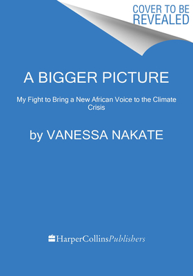 A Bigger Picture: My Fight to Bring a New African Voice to the Climate Crisis