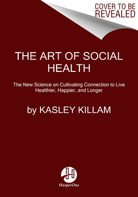 The Art and Science of Connection: Why Social Health Is the Missing Key to Living Longer, Healthier, and Happier