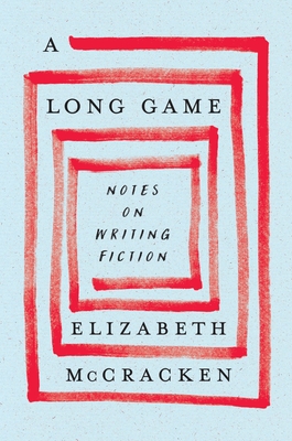 Long Game: Notes on Writing Fiction