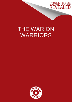 War on Warriors: Behind the Betrayal of the Men Who Keep Us Free