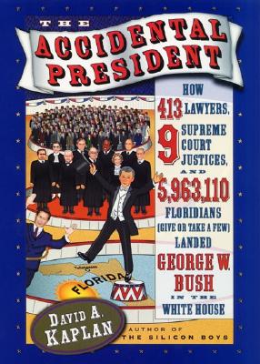 The Accidental President: How 413 Lawyers, 9 Supreme Court Justices, and 5,963,110 Floridians (Give or Take a Few) Landed George W. Bush in the White House
