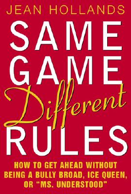 Same Game, Different Rules: How to Get Ahead Without Being a Bully Broad, Ice Queen, or 