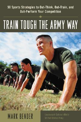 Image for Train Tough the Army Way : 50 Sports Strategies to Out-Think, Out-Train, and Out-Perform Your Competition