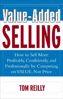 Image for Value-Added Selling : How to Sell More Profitably, Confidently, and Professionally by Competing on Value, Not Price