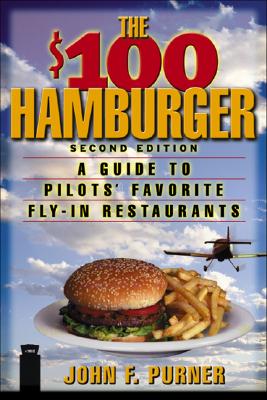 The $100 Hamburger : A Guide to Pilots' Favorite Fly-In Restaurants, Second Edition