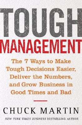 Tough Management: The 7 Ways To Make Tough Decisions Easier, Deliver The Numbers, And Grow Business In Good Times And Bad