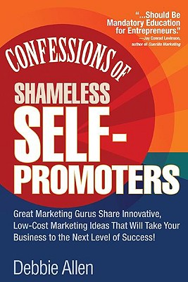 Confessions of Shameless Self-Promoters: Great Marketing Gurus Share Their Innovative, Proven, and Low-Cost Marketing Strategies to Maximize Your . and Low-Cost Marketing Strategies to Maximize