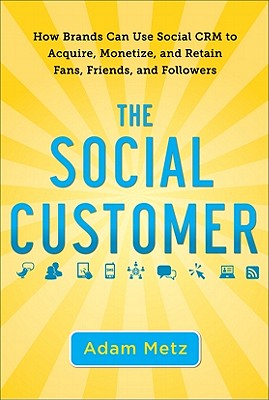 The Social Customer: How Brands Can Use Social CRM to Acquire, Monetize, and Retain Fans, Friends, and Followers