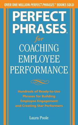 Perfect Phrases for Coaching Employee Performance Hundreds of Ready-To-Use Phrases for Building Employee Engagement and Creating Star Performers