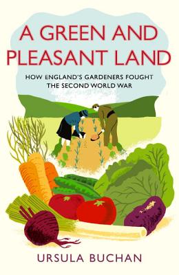 A Green and Pleasant Land: How Englands Gardeners Fought the Second World War Buchan, Ursula