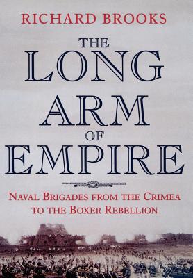 Long Arm of Empire: Naval Brigades from the Crimea to the Boxer Rebellion.