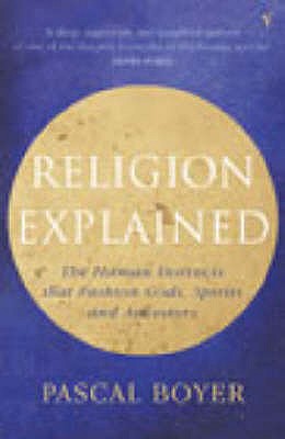 Religion Explained : The Human Instincts That Fashion Gods, Spirits and Ancestors