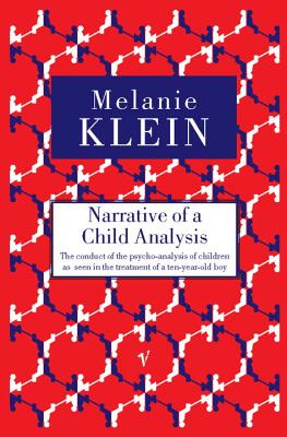 NARRATIVE OF A CHILD ANALYSIS The Conduct of the Psycho-Analysis of Children As Seen in the Treatment of a Ten-Year-Old Boy. with a Foreword by Elliott Jacques