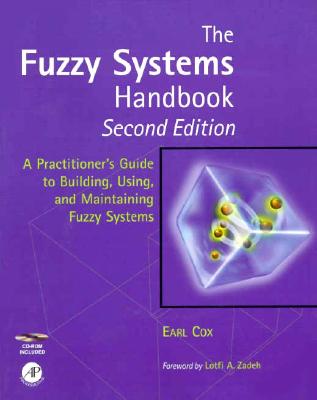 The Fuzzy Systems Handbook, Second Edition: A Practitioner's Guide to Building, Using, and Maintaining Fuzzy Systems