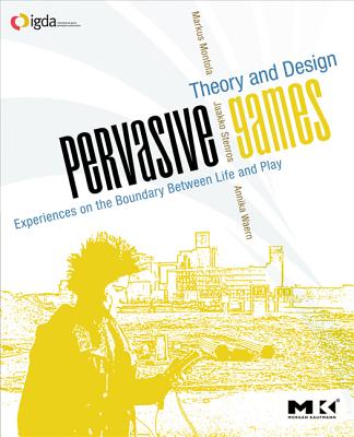Pervasive Games: Theory and Design (Morgan Kaufmann Game Design Books)