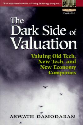 The Dark Side of Valuation: Valuing Old Tech, New Tech, and New Economy Companies
