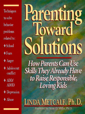 Parenting Toward Solutions: How Parents Can Use Skills They Already Have to Raise Responsible, Loving Kids