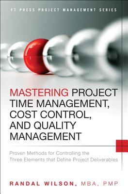Mastering Project Time Management, Cost Control, and Quality Management: Proven Methods for Controlling the Three Elements that Define Project Deliverables (FT Press Project Management)
