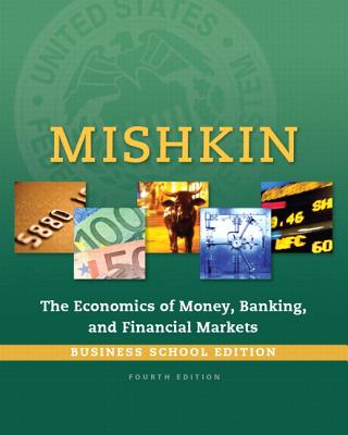 Economics of Money, Banking and Financial Markets, The, Business School Edition (4th Edition) (The Pearson Series in Economics)