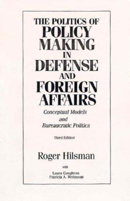 The Politics of Policy Making in Defense and Foreign Affairs: Conceptual Models and Bureaucratic Politics
