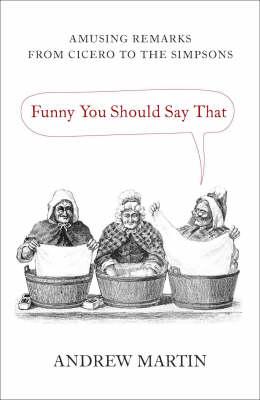 Funny You Should Say That: Amusing Remarks from Cicero to the Simpsons Martin, Andrew