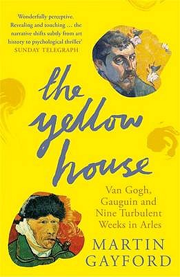 The Yellow House: Van Gogh, Gauguin, and Nine Turbulent Weeks in Arles