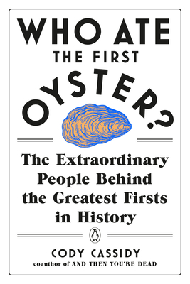 Who Ate the First Oyster: The Extraordinary People Behind the Greatest Firsts in History