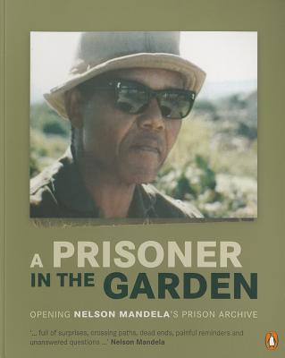 Image for A Prisoner in The Garden: Opening Nelson Mandela's Prison Archive A Prisoner in The Garden: Opening Nelson Mandela's Prison Archive