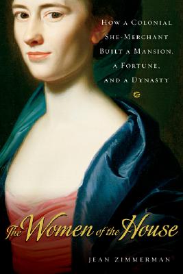 The Women of the House: How a Colonial She-Merchant Built a Mansion, a Fortune, and a Dynasty