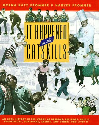 It Happened in the Catskills: An Oral History in the Words of Busboys, Bellhops, Guests, Proprietors, Comedians, Agents, and Others Who Lived It