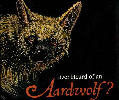 Ever Heard of an Aardwolf A Miscellany of Uncommon Animals
