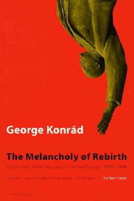 Melancholy Of Rebirth: Essays From Post-Communist Central Europe, 1989-1994