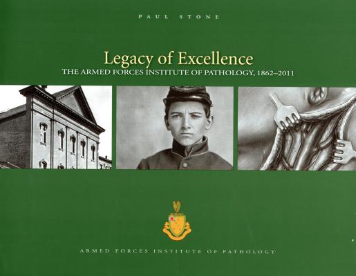 Legacy of Excellence: The Armed Forces Institute of Pathology, 1862-2011.