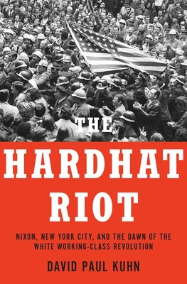 Hardhat Riot: Nixon, New York City, and the Dawn of the White Working-Class Revolution