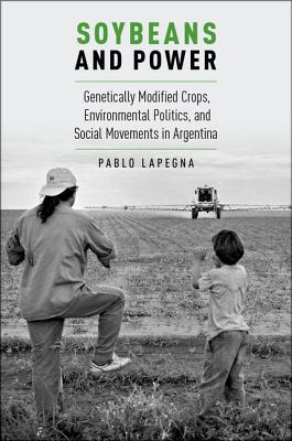 Soybeans and Power: Genetically Modified Crops, Environmental Politics, and Social Movements in Argentina (Global and Comparative Ethnography)