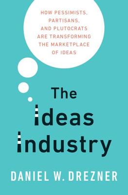 The Ideas Industry: How Pessimists, Partisans, and Plutocrats are Transforming the Marketplace of Ideas.